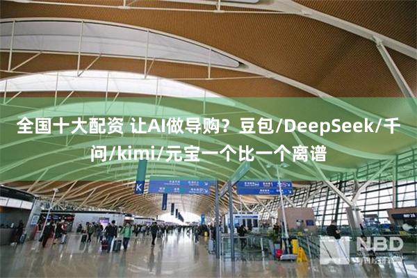 全国十大配资 让AI做导购？豆包/DeepSeek/千问/kimi/元宝一个比一个离谱