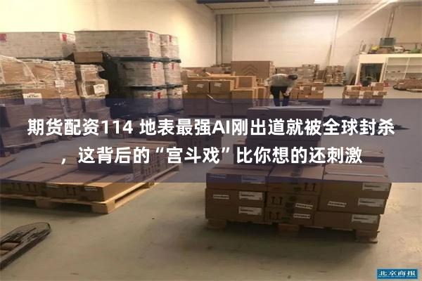 期货配资114 地表最强AI刚出道就被全球封杀，这背后的“宫斗戏”比你想的还刺激