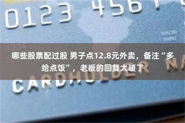 哪些股票配过股 男子点12.8元外卖，备注“多给点饭”，老板的回复太暖了