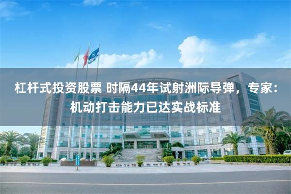 杠杆式投资股票 时隔44年试射洲际导弹，专家：机动打击能力已达实战标准