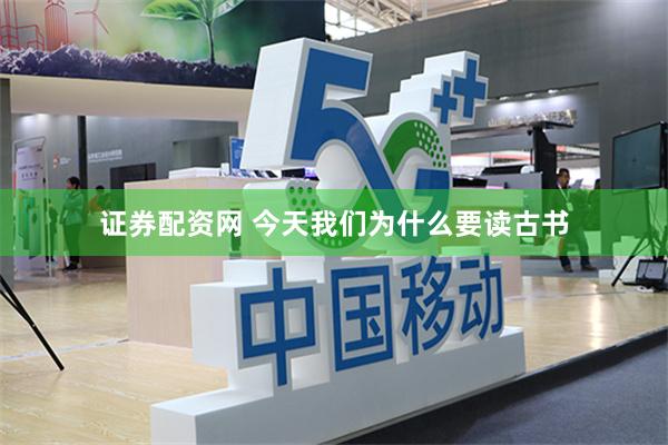 证券配资网 今天我们为什么要读古书