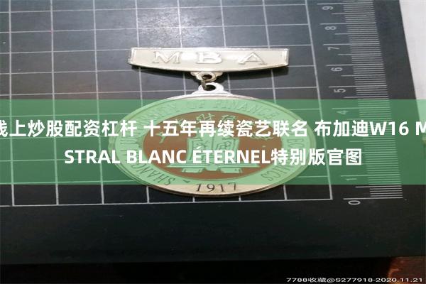 线上炒股配资杠杆 十五年再续瓷艺联名 布加迪W16 MISTRAL BLANC ÉTERNEL特别版官图