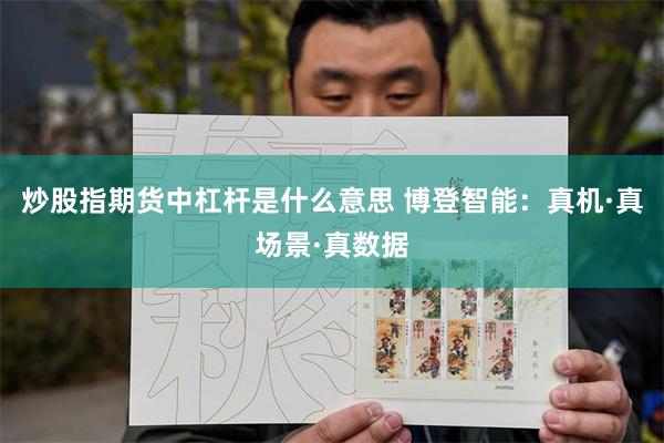 炒股指期货中杠杆是什么意思 博登智能：真机·真场景·真数据