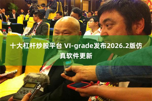 十大杠杆炒股平台 VI-grade发布2026.2版仿真软件更新