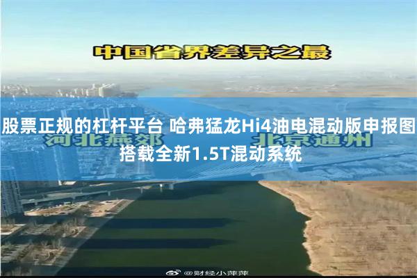 股票正规的杠杆平台 哈弗猛龙Hi4油电混动版申报图 搭载全新1.5T混动系统