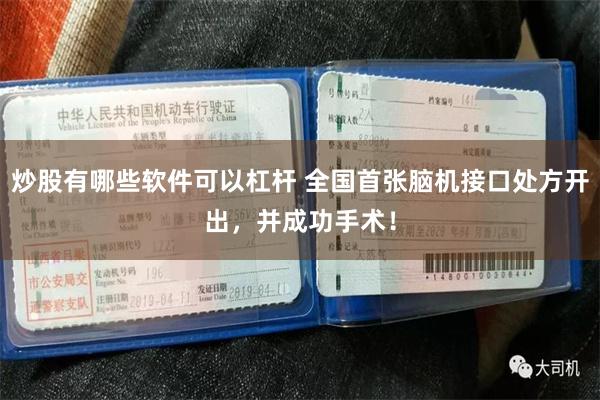 炒股有哪些软件可以杠杆 全国首张脑机接口处方开出，并成功手术！