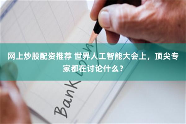 网上炒股配资推荐 世界人工智能大会上，顶尖专家都在讨论什么？