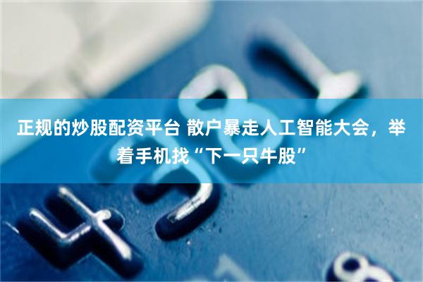 正规的炒股配资平台 散户暴走人工智能大会,举着手机找“下一只牛股”