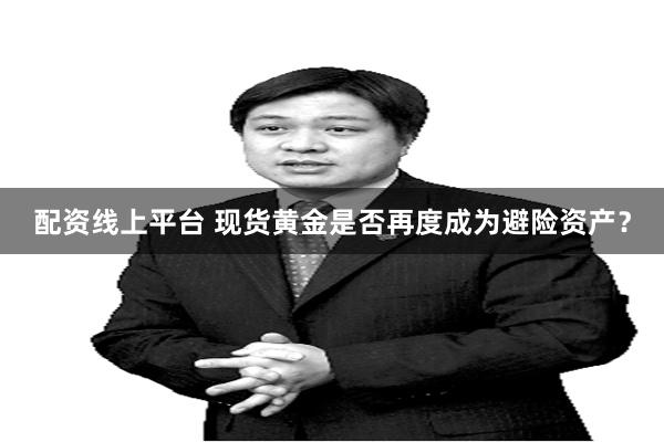 配资线上平台 现货黄金是否再度成为避险资产？