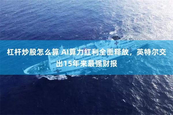 杠杆炒股怎么算 AI算力红利全面释放，英特尔交出15年来最强财报