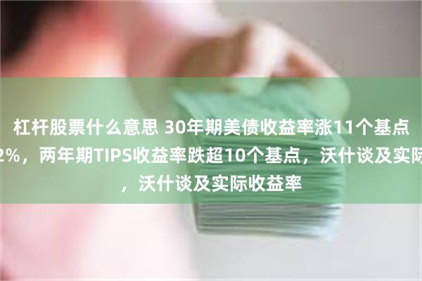 杠杆股票什么意思 30年期美债收益率涨11个基点突破5.2%，两年期TIPS收益率跌超10个基点，沃什谈及实际收益率