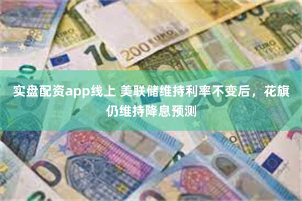 实盘配资app线上 美联储维持利率不变后，花旗仍维持降息预测