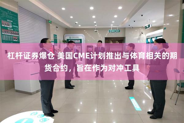 杠杆证券爆仓 美国CME计划推出与体育相关的期货合约，旨在作为对冲工具