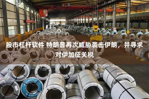 股市杠杆软件 特朗普再次威胁袭击伊朗，并寻求对伊加征关税