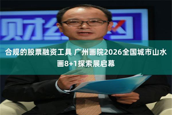 合规的股票融资工具 广州画院2026全国城市山水画8+1探索展启幕