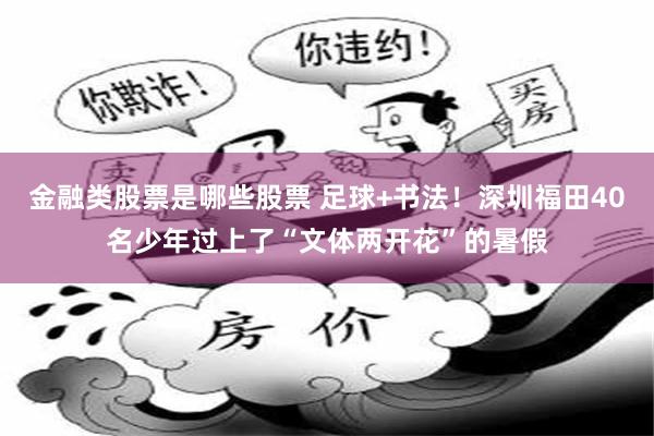 金融类股票是哪些股票 足球+书法！深圳福田40名少年过上了“文体两开花”的暑假