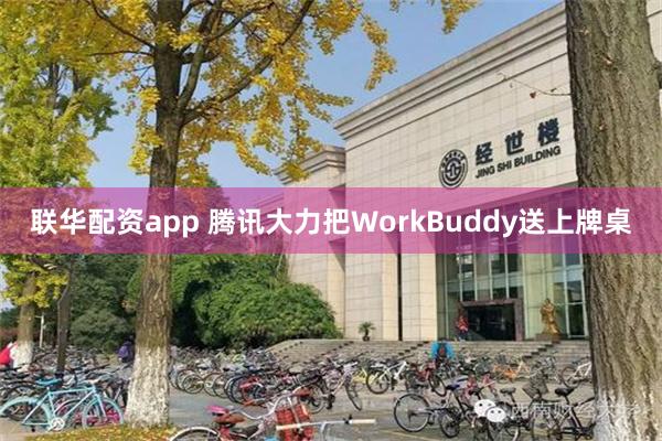 联华配资app 腾讯大力把WorkBuddy送上牌桌