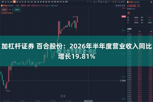 加杠杆证券 百合股份：2026年半年度营业收入同比增长19.81%