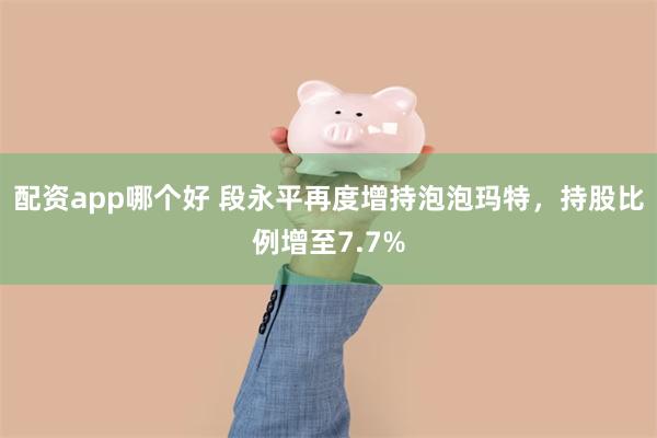配资app哪个好 段永平再度增持泡泡玛特，持股比例增至7.7%