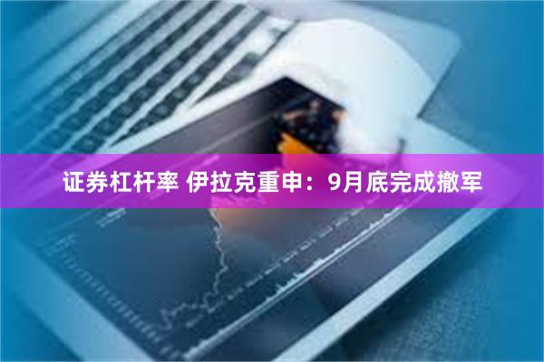 证券杠杆率 伊拉克重申：9月底完成撤军