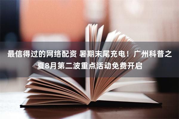 最信得过的网络配资 暑期末尾充电！广州科普之夏8月第二波重点活动免费开启