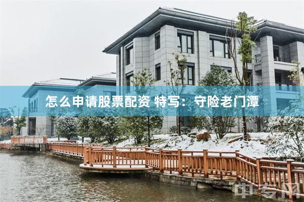 怎么申请股票配资 特写：守险老门潭