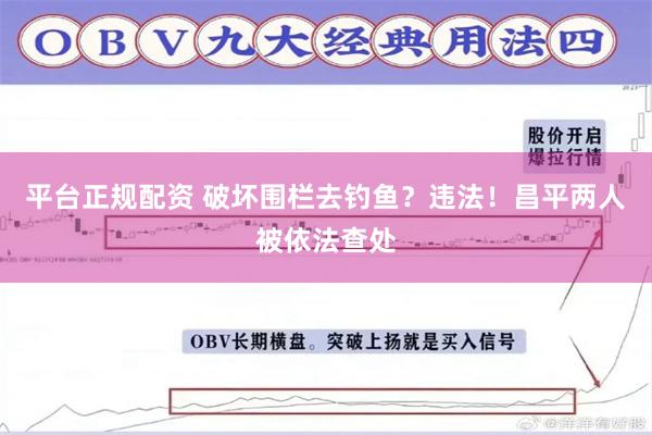 平台正规配资 破坏围栏去钓鱼？违法！昌平两人被依法查处