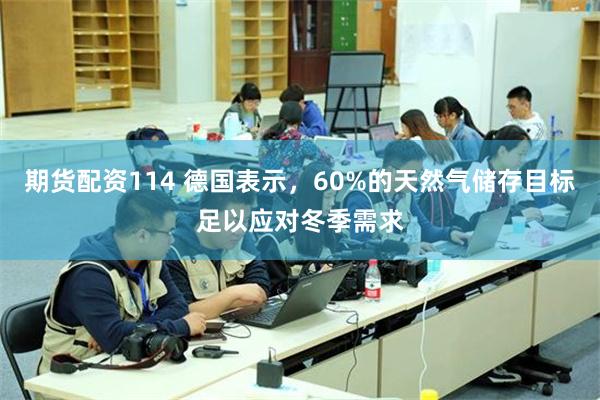 期货配资114 德国表示，60%的天然气储存目标足以应对冬季需求