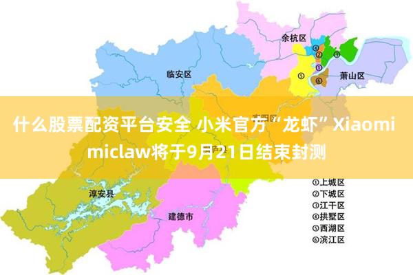 什么股票配资平台安全 小米官方“龙虾”Xiaomi miclaw将于9月21日结束封测