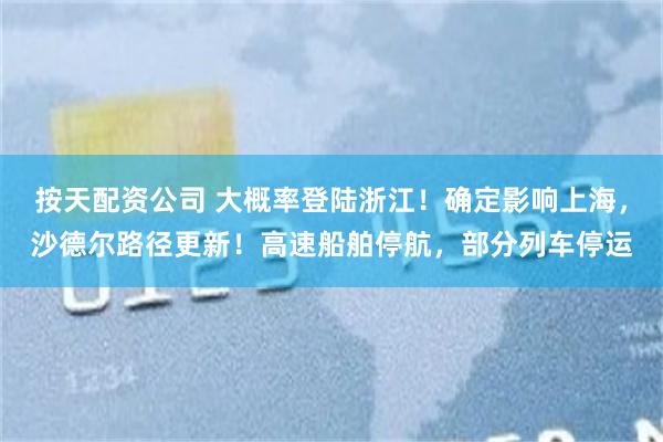 按天配资公司 大概率登陆浙江！确定影响上海，沙德尔路径更新！高速船舶停航，部分列车停运