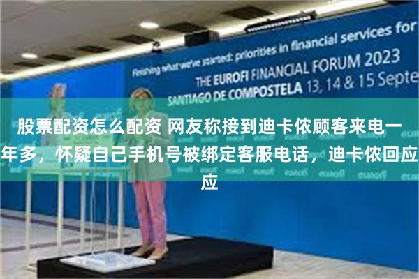 股票配资怎么配资 网友称接到迪卡侬顾客来电一年多，怀疑自己手机号被绑定客服电话，迪卡侬回应