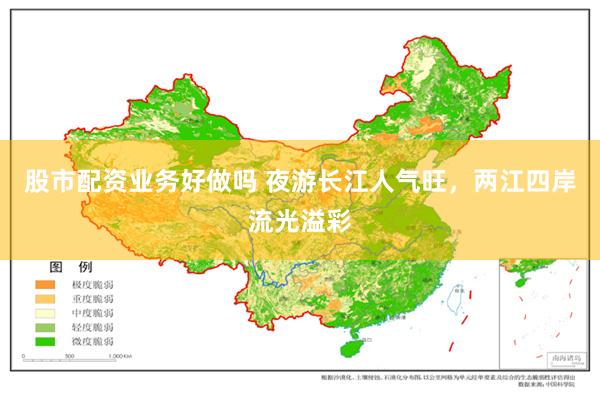 股市配资业务好做吗 夜游长江人气旺，两江四岸流光溢彩