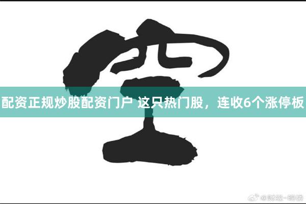 配资正规炒股配资门户 这只热门股，连收6个涨停板