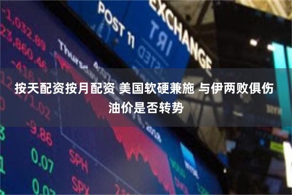 按天配资按月配资 美国软硬兼施 与伊两败俱伤 油价是否转势