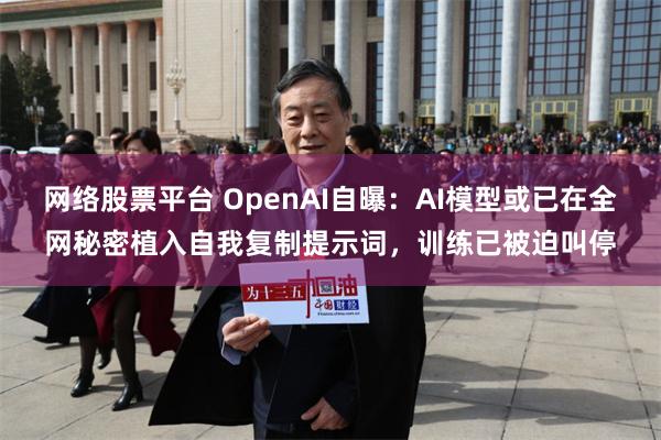 网络股票平台 OpenAI自曝：AI模型或已在全网秘密植入自我复制提示词，训练已被迫叫停