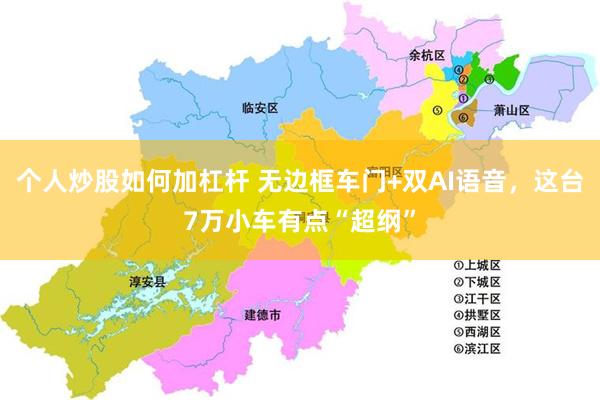 个人炒股如何加杠杆 无边框车门+双AI语音，这台7万小车有点“超纲”