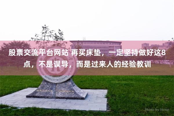 股票交流平台网站 再买床垫,一定坚持做好这8点,不是误导,而是过来人的经验教训
