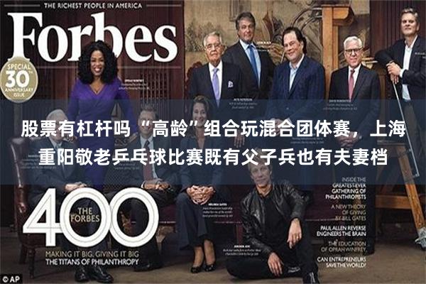 股票有杠杆吗 “高龄”组合玩混合团体赛，上海重阳敬老乒乓球比赛既有父子兵也有夫妻档